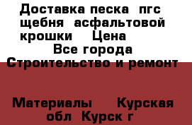 Доставка песка, пгс, щебня, асфальтовой крошки. › Цена ­ 400 - Все города Строительство и ремонт » Материалы   . Курская обл.,Курск г.